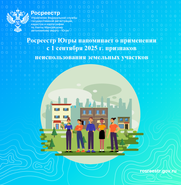 РОСРЕЕСТР ЮГРЫ НАПОМИНАЕТ О ПРИМЕНЕНИИ С 1 СЕНТЯБРЯ 2025 Г. ПРИЗНАКОВ НЕИСПОЛЬЗОВАНИЯ ЗЕМЕЛЬНЫХ УЧАСТКОВ