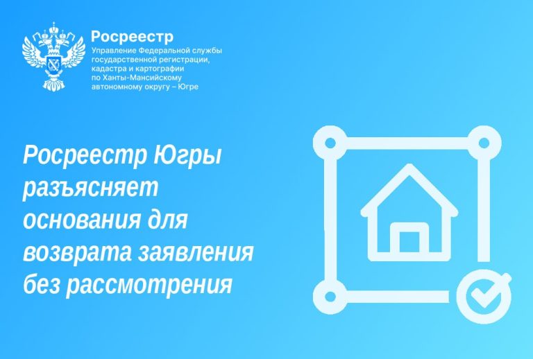 Росреестр Югры разъясняет основания для возврата заявления без рассмотрения
